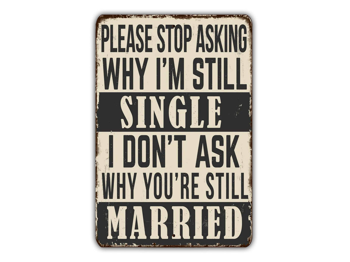 Please Stop Asking Why I'm Still Single i Don't Ask Why You're Still Married Vintage Style Metal Sign