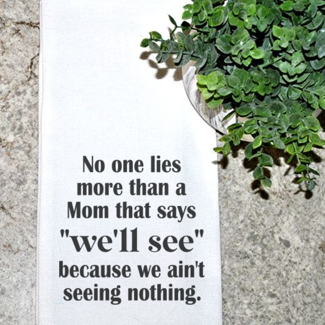 No one lies more than a mom that says "we'll see" because we ain't seeing nothing.