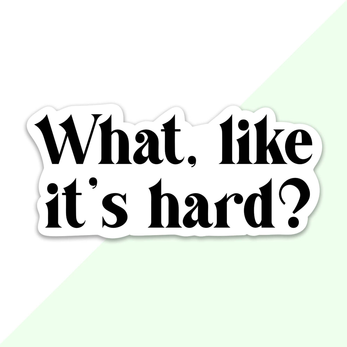 What, Like It’s Hard? Sticker