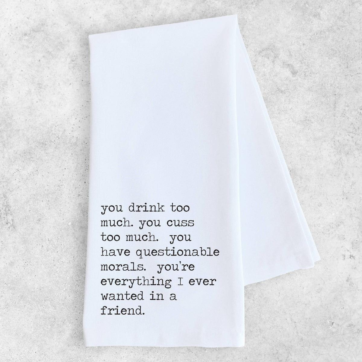 Everything I Ever Wanted In A Friend - Organic Tea Towel