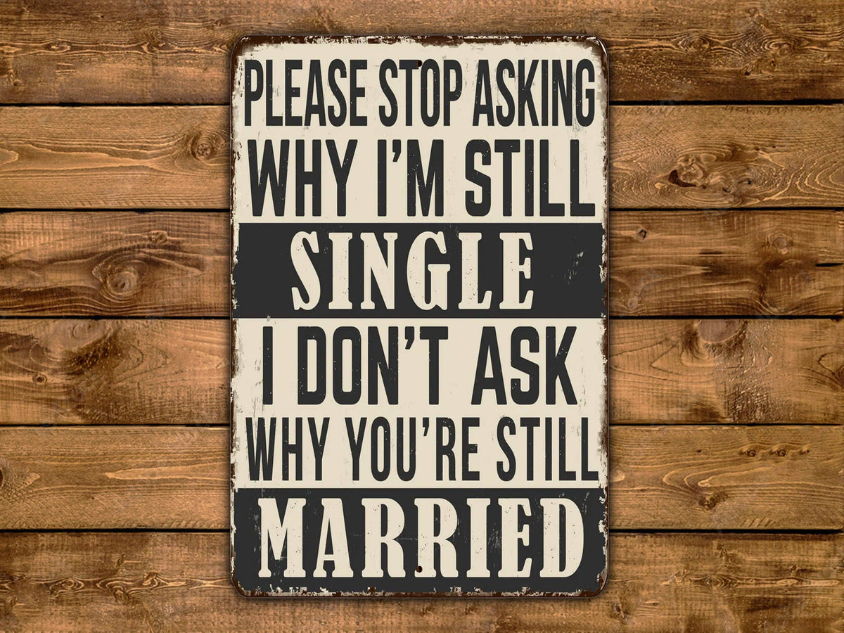 Please Stop Asking Why I'm Still Single i Don't Ask Why You're Still Married Vintage Style Metal Sign