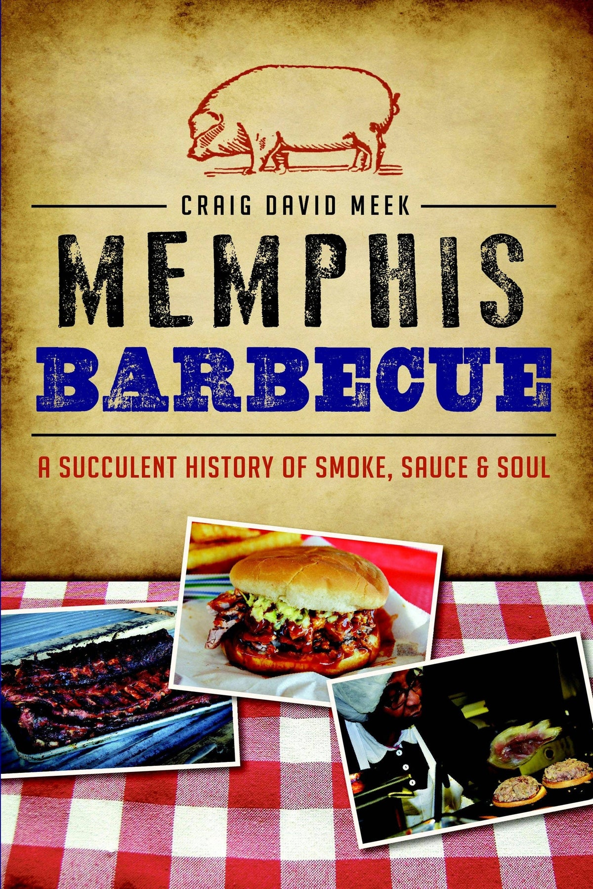 Memphis Barbecue: A Succulent History of Smoke, Sauce &amp; Soul