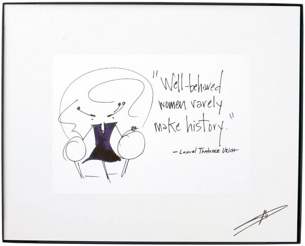 Well Behaved Women Rarely Make History."